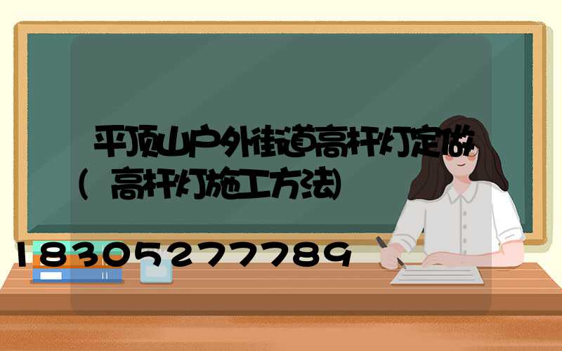 平顶山户外街道高杆灯定做(高杆灯施工方法)