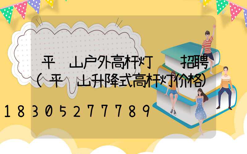 平顶山户外高杆灯设计招聘(平顶山升降式高杆灯价格)