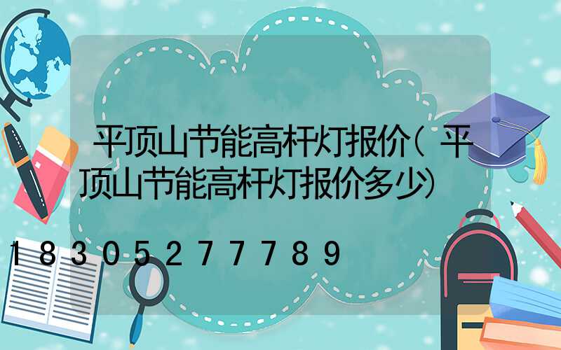 平顶山节能高杆灯报价(平顶山节能高杆灯报价多少)
