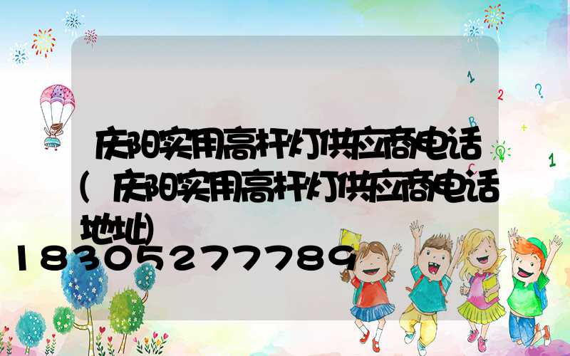 庆阳实用高杆灯供应商电话(庆阳实用高杆灯供应商电话地址)