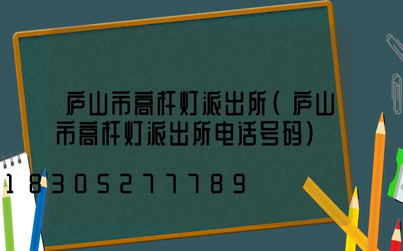 庐山市高杆灯派出所(庐山市高杆灯派出所电话号码)