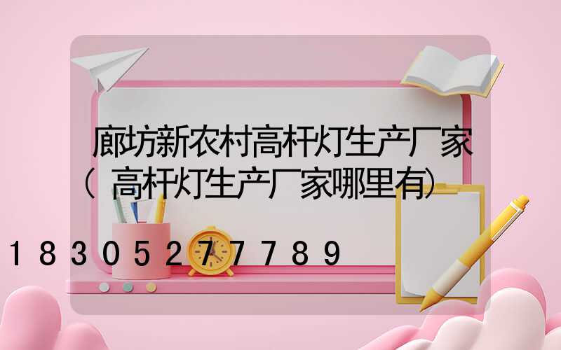 廊坊新农村高杆灯生产厂家(高杆灯生产厂家哪里有)