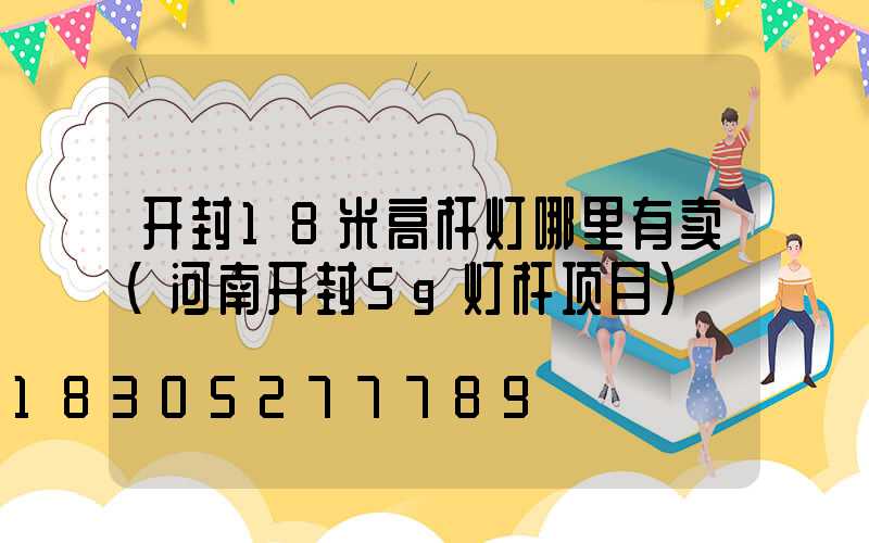 开封18米高杆灯哪里有卖(河南开封5g灯杆项目)