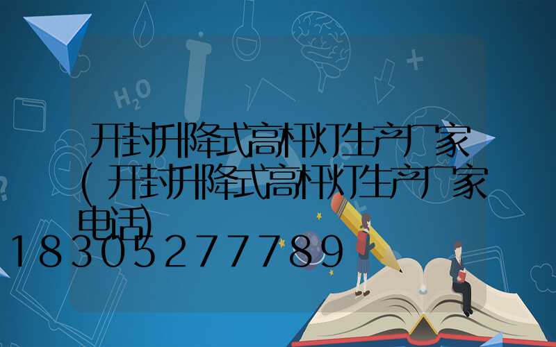 开封升降式高杆灯生产厂家(开封升降式高杆灯生产厂家电话)