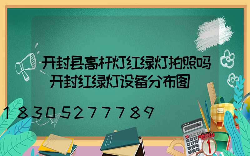 开封县高杆灯红绿灯拍照吗(开封红绿灯设备分布图)