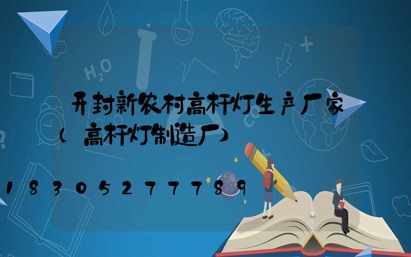 开封新农村高杆灯生产厂家(高杆灯制造厂)