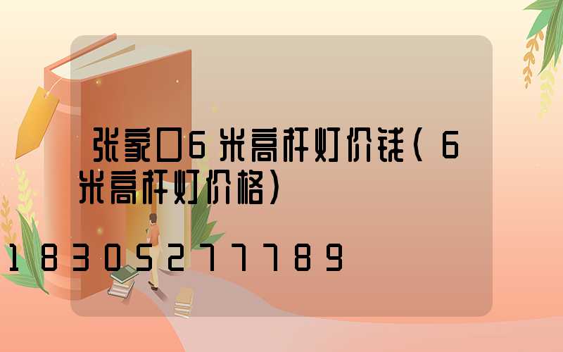 张家口6米高杆灯价钱(6米高杆灯价格)