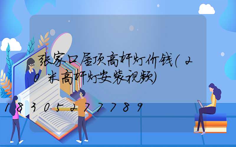 张家口屋顶高杆灯价钱(20米高杆灯安装视频)