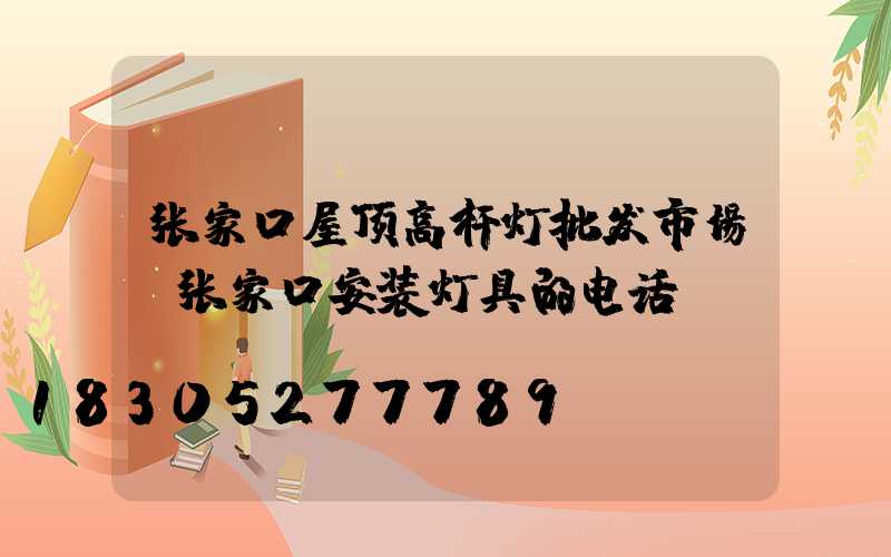 张家口屋顶高杆灯批发市场(张家口安装灯具的电话)