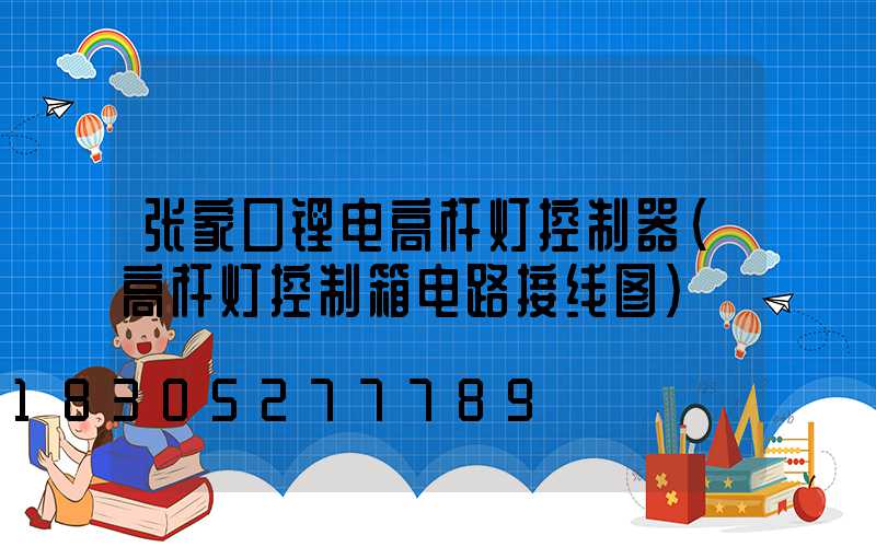 张家口锂电高杆灯控制器(高杆灯控制箱电路接线图)