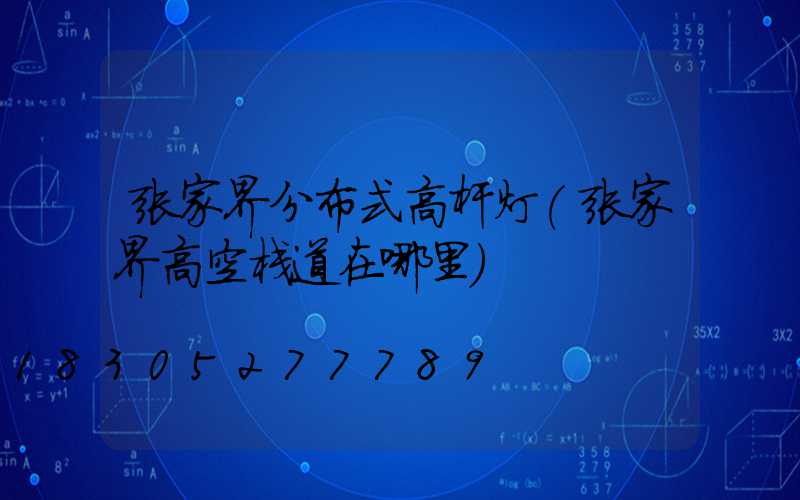 张家界分布式高杆灯(张家界高空栈道在哪里)