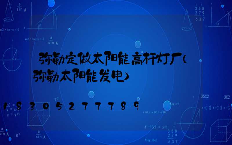 弥勒定做太阳能高杆灯厂(弥勒太阳能发电)