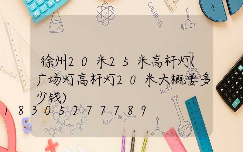 徐州20米25米高杆灯(广场灯高杆灯20米大概要多少钱)