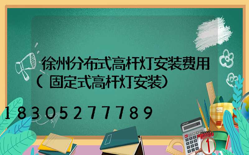 徐州分布式高杆灯安装费用(固定式高杆灯安装)