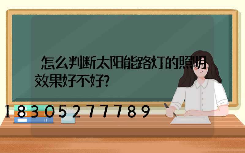 怎么判断太阳能路灯的照明效果好不好？