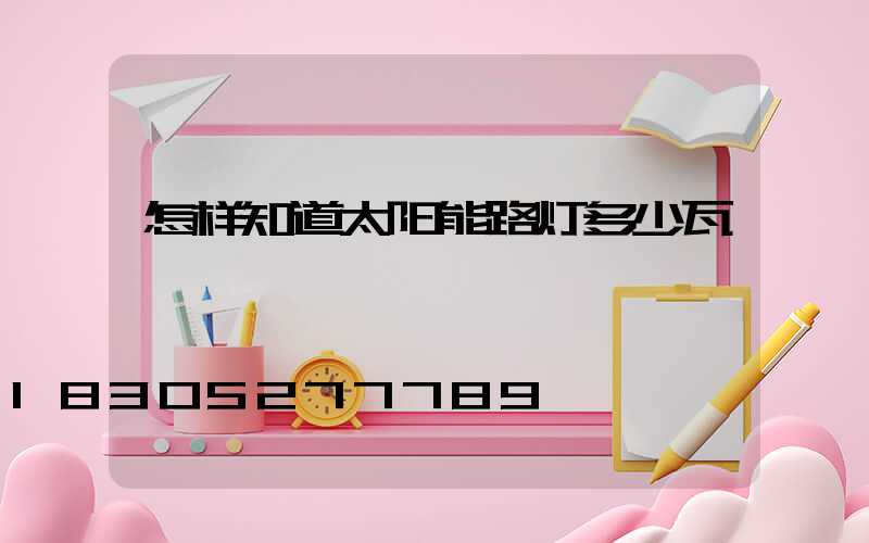 怎样知道太阳能路灯多少瓦