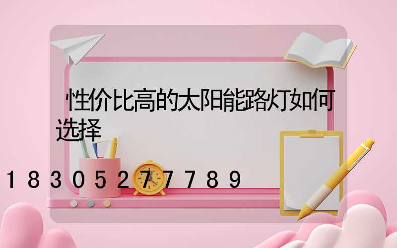 性价比高的太阳能路灯如何选择