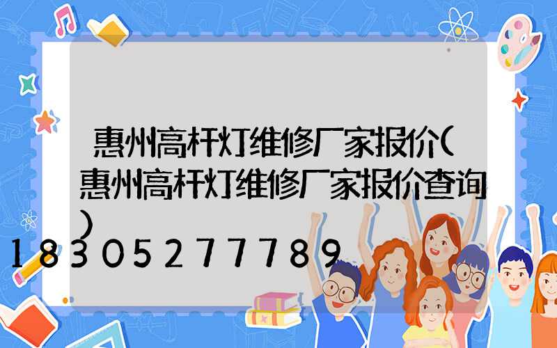 惠州高杆灯维修厂家报价(惠州高杆灯维修厂家报价查询)