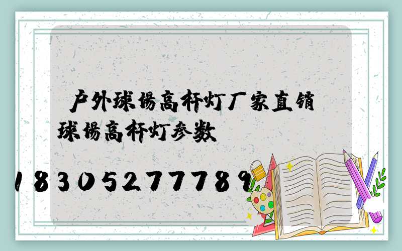 户外球场高杆灯厂家直销(球场高杆灯参数)