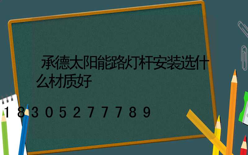 承德太阳能路灯杆安装选什么材质好