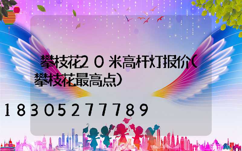 攀枝花20米高杆灯报价(攀枝花最高点)