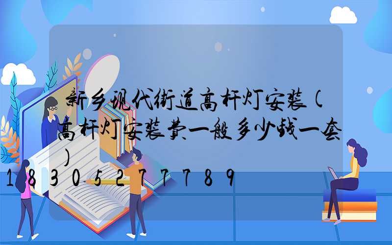 新乡现代街道高杆灯安装(高杆灯安装费一般多少钱一套)