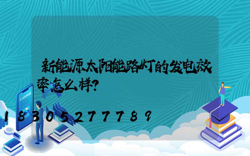 新能源太阳能路灯的发电效率怎么样？