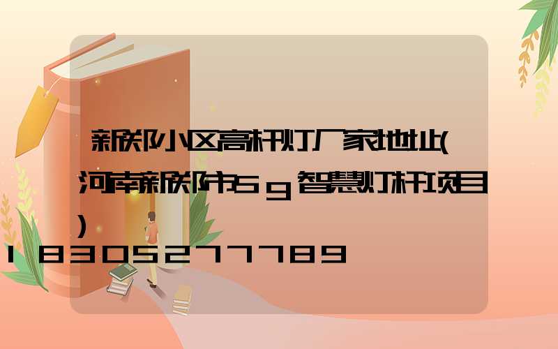 新郑小区高杆灯厂家地址(河南新郑市5g智慧灯杆项目)