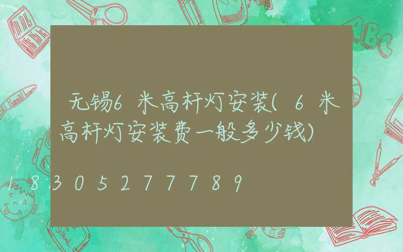 无锡6米高杆灯安装(6米高杆灯安装费一般多少钱)