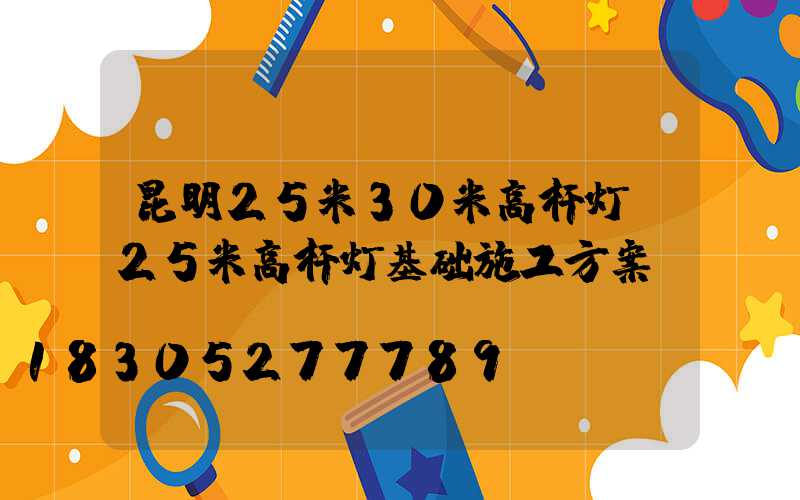 昆明25米30米高杆灯(25米高杆灯基础施工方案)