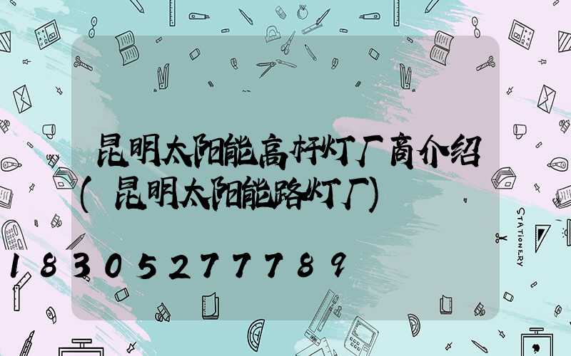 昆明太阳能高杆灯厂商介绍(昆明太阳能路灯厂)