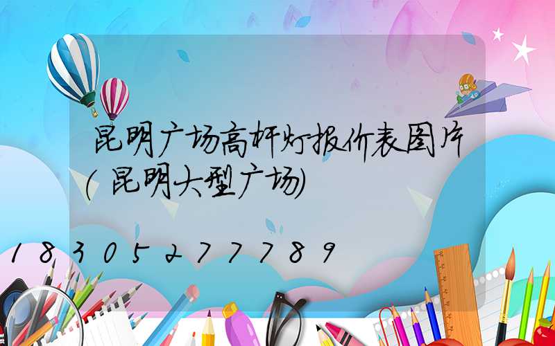 昆明广场高杆灯报价表图片(昆明大型广场)