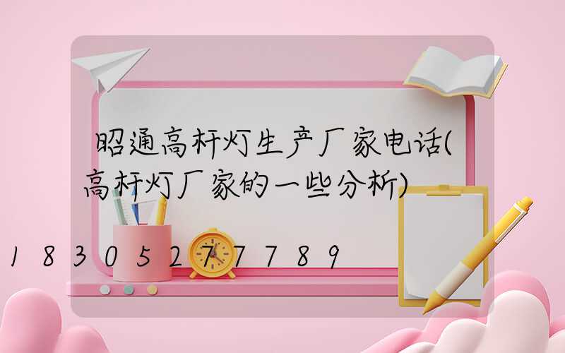 昭通高杆灯生产厂家电话(高杆灯厂家的一些分析)