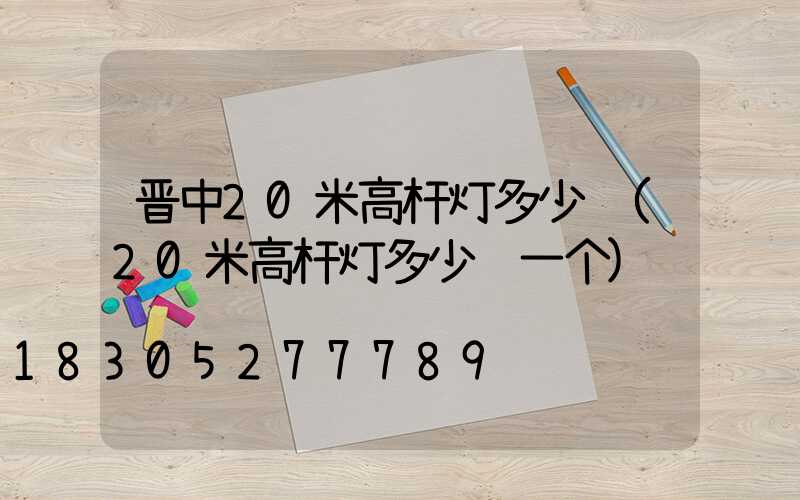 晋中20米高杆灯多少钱(20米高杆灯多少钱一个)