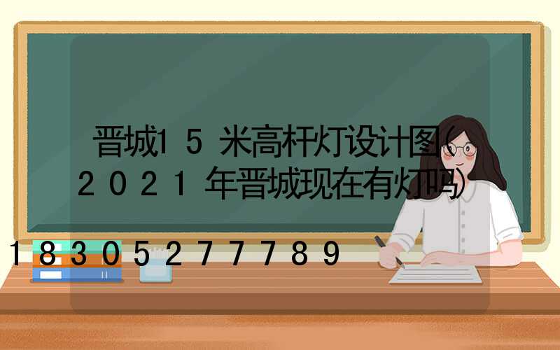 晋城15米高杆灯设计图(2021年晋城现在有灯吗)