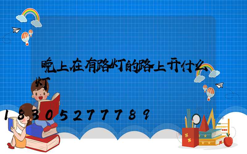 晚上在有路灯的路上开什么灯