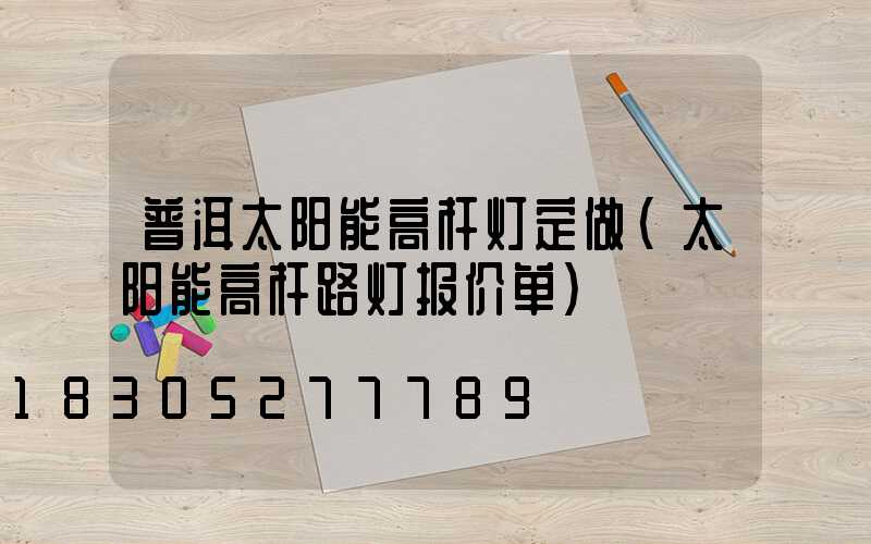 普洱太阳能高杆灯定做(太阳能高杆路灯报价单)