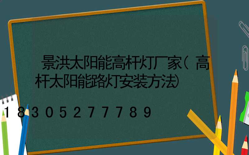 景洪太阳能高杆灯厂家(高杆太阳能路灯安装方法)