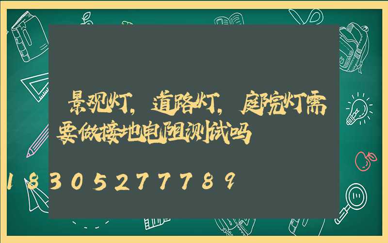 景观灯,道路灯,庭院灯需要做接地电阻测试吗