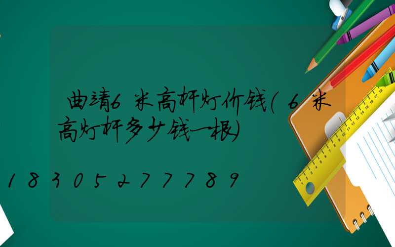 曲靖6米高杆灯价钱(6米高灯杆多少钱一根)