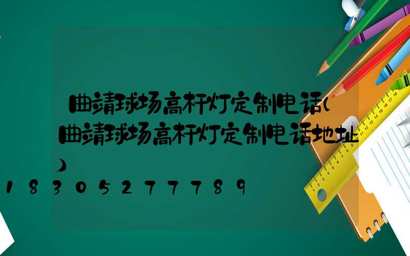 曲靖球场高杆灯定制电话(曲靖球场高杆灯定制电话地址)