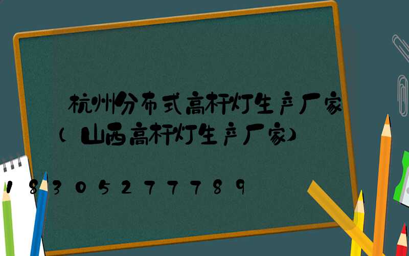 杭州分布式高杆灯生产厂家(山西高杆灯生产厂家)