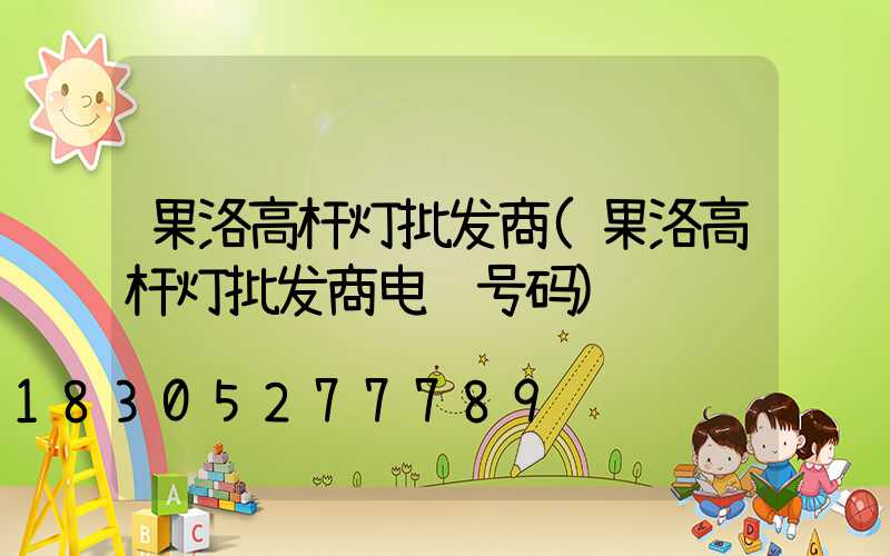 果洛高杆灯批发商(果洛高杆灯批发商电话号码)