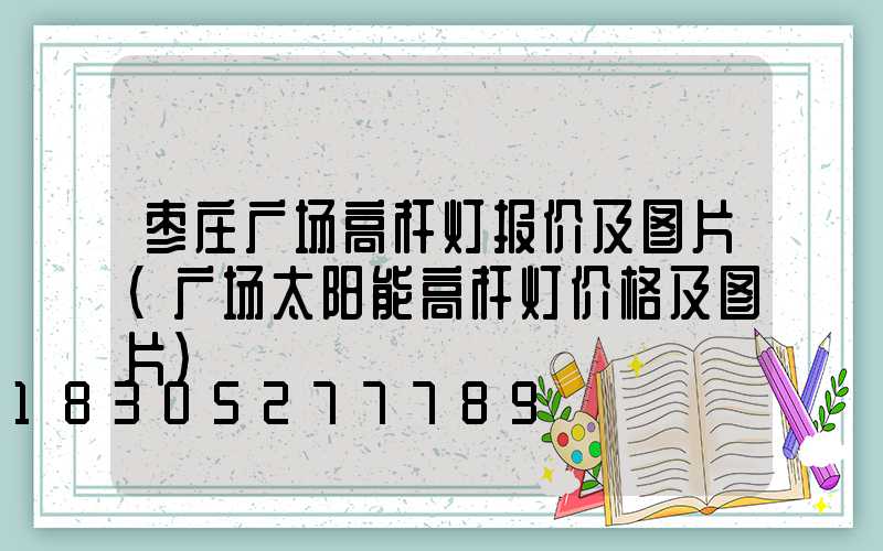 枣庄广场高杆灯报价及图片(广场太阳能高杆灯价格及图片)