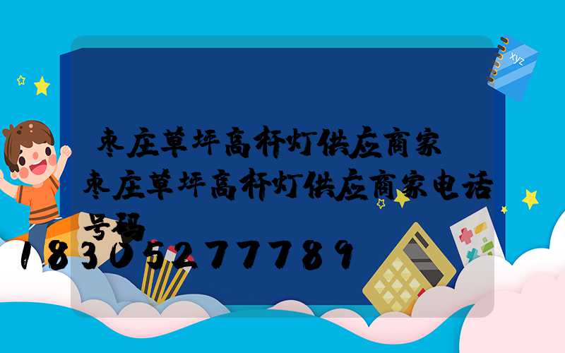 枣庄草坪高杆灯供应商家(枣庄草坪高杆灯供应商家电话号码)