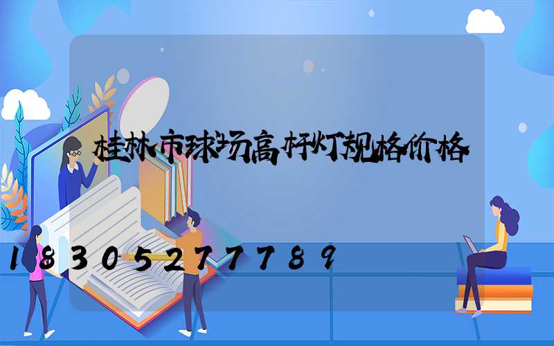 桂林市球场高杆灯规格价格