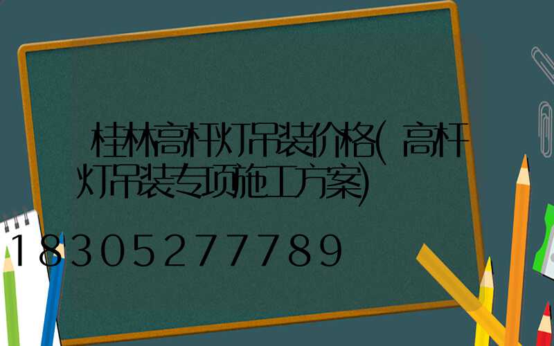 桂林高杆灯吊装价格(高杆灯吊装专项施工方案)