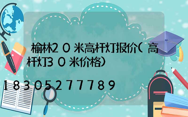 榆林20米高杆灯报价(高杆灯30米价格)