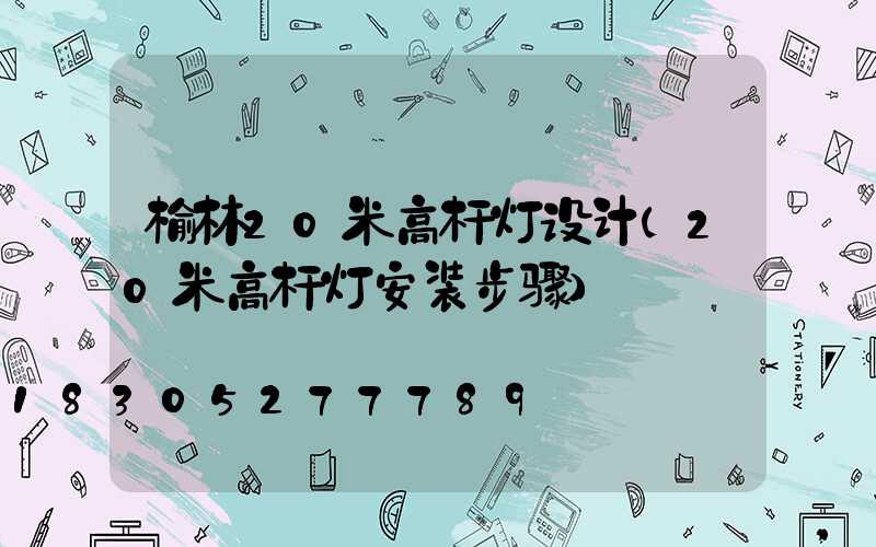 榆林20米高杆灯设计(20米高杆灯安装步骤)