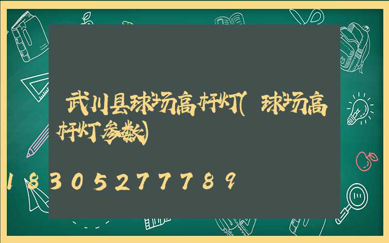 武川县球场高杆灯(球场高杆灯参数)